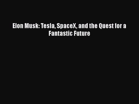 [PDF] Elon Musk: Tesla SpaceX and the Quest for a Fantastic Future [Read] Online