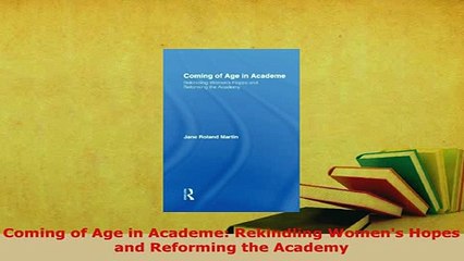 PDF  Coming of Age in Academe Rekindling Womens Hopes and Reforming the Academy Read Full Ebook