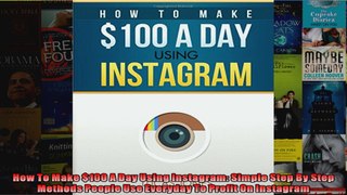 How To Make 100 A Day Using Instagram Simple Step By Step Methods People Use Everyday To