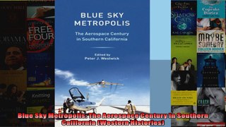Blue Sky Metropolis The Aerospace Century in Southern California Western Histories