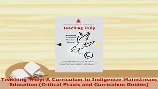 Download  Teaching Truly A Curriculum to Indigenize Mainstream Education Critical Praxis and Download Online