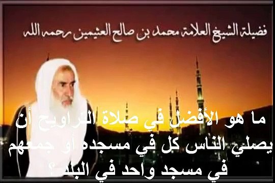 محمد بن عثيمين ماهو الأفضل في صلاة التراويح أن يصلي الناس كل في مسجده أو جمعهم في مسجد واحد ؟