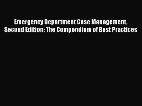 Download Emergency Department Case Management Second Edition: The Compendium of Best Practices