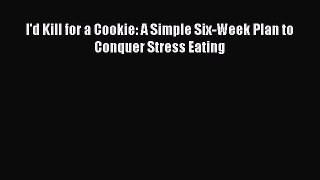 Read I'd Kill for a Cookie: A Simple Six-Week Plan to Conquer Stress Eating Ebook