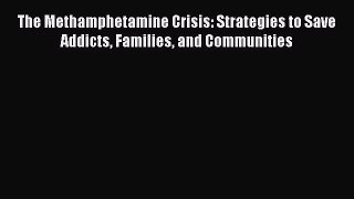Read The Methamphetamine Crisis: Strategies to Save Addicts Families and Communities Ebook
