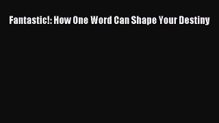 Read Fantastic!: How One Word Can Shape Your Destiny Ebook