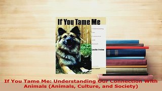 PDF  If You Tame Me Understanding Our Connection With Animals Animals Culture and Society Read Online