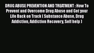 Read DRUG ABUSE PREVENTION AND TREATMENT : How To Prevent and Overcome Drug Abuse and Get your