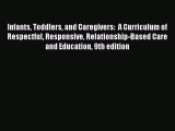 Read Infants Toddlers and Caregivers:  A Curriculum of Respectful Responsive Relationship-Based