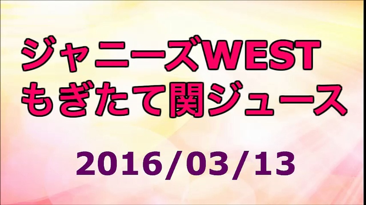 【2016/03/13】ジャニーズWEST もぎたて関ジュース