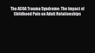 Read The ACOA Trauma Syndrome: The Impact of Childhood Pain on Adult Relationships Ebook
