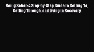Read Being Sober: A Step-by-Step Guide to Getting To Getting Through and Living in Recovery