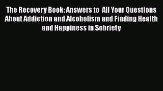 Download The Recovery Book: Answers to  All Your Questions About Addiction and Alcoholism and