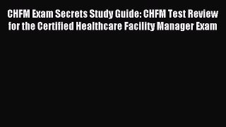 Read CHFM Exam Secrets Study Guide: CHFM Test Review for the Certified Healthcare Facility