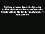 Download The Binge Eating and Compulsive Overeating Workbook: An Integrated Approach to Overcoming