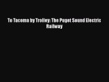 Download To Tacoma by Trolley: The Puget Sound Electric Railway Free Books