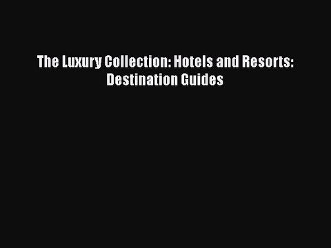 PDF The Luxury Collection: Hotels and Resorts: Destination Guides EBook