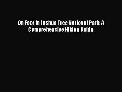PDF On Foot in Joshua Tree National Park: A Comprehensive Hiking Guide EBook