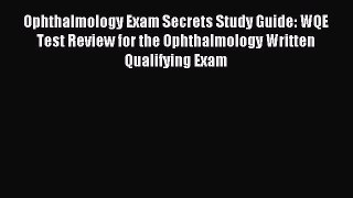 Read Ophthalmology Exam Secrets Study Guide: WQE Test Review for the Ophthalmology Written