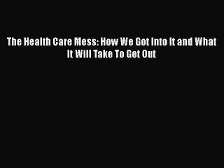 Download The Health Care Mess: How We Got Into It and What It Will Take To Get Out  EBook