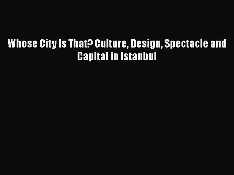 PDF Whose City Is That? Culture Design Spectacle and Capital in Istanbul Free Books