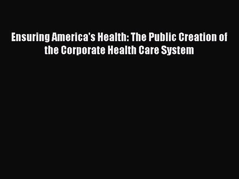 Download Ensuring America's Health: The Public Creation of the Corporate Health Care System