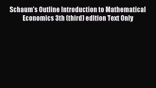 Read Schaum's Outline Introduction to Mathematical Economics 3th (third) edition Text Only