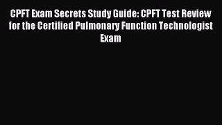 Download CPFT Exam Secrets Study Guide: CPFT Test Review for the Certified Pulmonary Function
