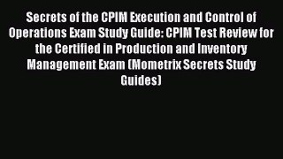 Download Secrets of the CPIM Execution and Control of Operations Exam Study Guide: CPIM Test