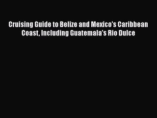 Download Cruising Guide to Belize and Mexico's Caribbean Coast Including Guatemala's Rio Dulce