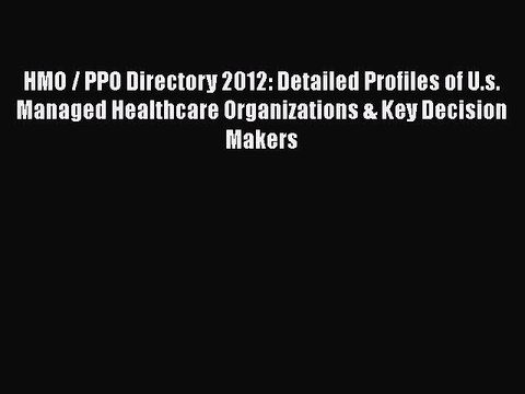 PDF HMO / PPO Directory 2012: Detailed Profiles of U.s. Managed Healthcare Organizations &