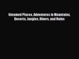 Download Untamed Places Adventures in Mountains Deserts Jungles Rivers and Ruins  Read Online