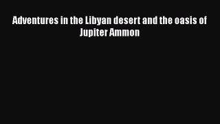 Download Adventures in the Libyan desert and the oasis of Jupiter Ammon  Read Online