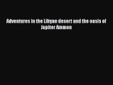 Download Adventures in the Libyan desert and the oasis of Jupiter Ammon  Read Online