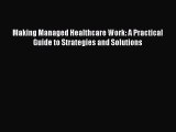 Download Making Managed Healthcare Work: A Practical Guide to Strategies and Solutions  EBook