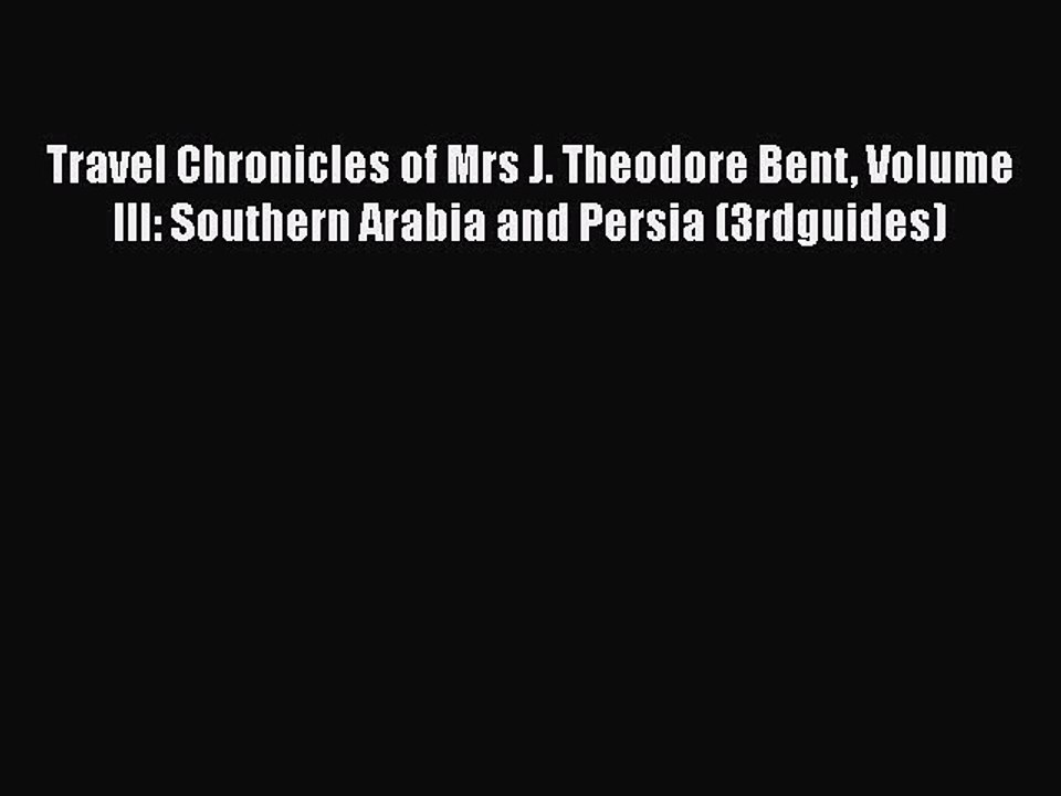 Download Travel Chronicles of Mrs J. Theodore Bent Volume III: Southern Arabia and Persia (3rdguides)