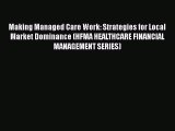 Download Making Managed Care Work: Strategies for Local Market Dominance (HFMA HEALTHCARE FINANCIAL