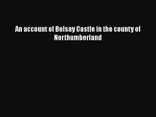 Download An account of Belsay Castle in the county of Northumberland Free Books