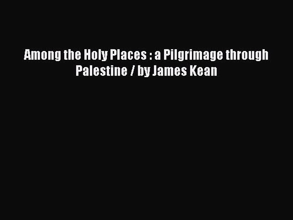 Download Among the Holy Places : a Pilgrimage through Palestine / by James Kean Free Books