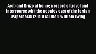 Download Arab And Druze At Home: A Record Of Travel And Intercourse With The Peoples East Of