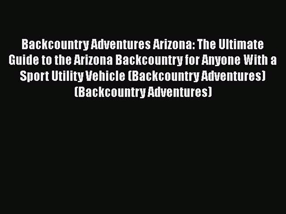 Download Backcountry Adventures Arizona: The Ultimate Guide to the Arizona Backcountry for
