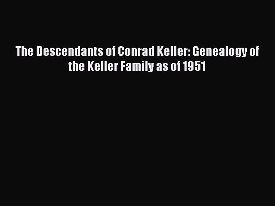 [Download PDF] The Descendants of Conrad Keller: Genealogy of the Keller Family as of 1951