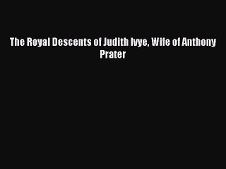 [Download PDF] The Royal Descents of Judith Ivye Wife of Anthony Prater PDF Free