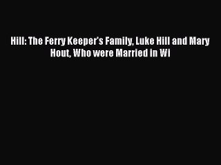 [Download PDF] Hill: The Ferry Keeper's Family Luke Hill and Mary Hout Who were Married in