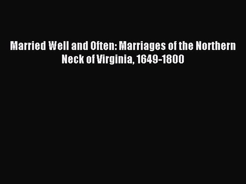 [Download PDF] Married Well and Often: Marriages of the Northern Neck of Virginia 1649-1800