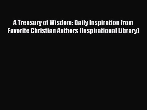 [Download PDF] A Treasury of Wisdom: Daily Inspiration from Favorite Christian Authors (Inspirational