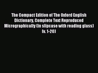 Read The Compact Edition of The Oxford English Dictionary Complete Text Reproduced Micrographically