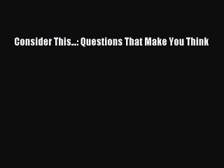 [Download PDF] Consider This...: Questions That Make You Think PDF Free