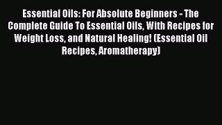 Read Essential Oils: For Absolute Beginners - The Complete Guide To Essential Oils With Recipes