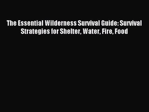 [Download PDF] The Essential Wilderness Survival Guide: Survival Strategies for Shelter Water